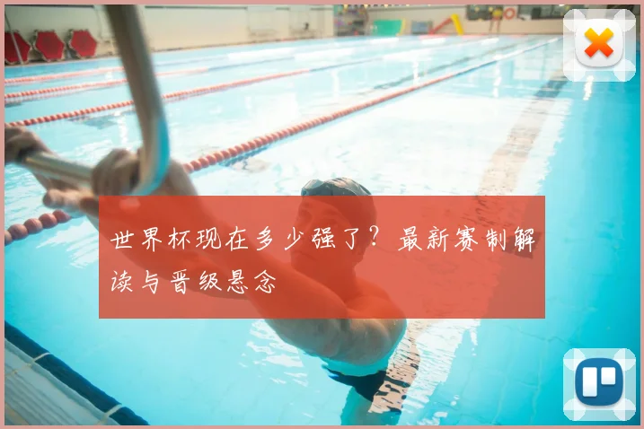 世界杯现在多少强了？最新赛制解读与晋级悬念