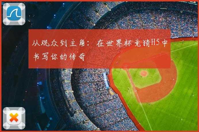 从观众到主角：在世界杯竞猜H5中书写你的传奇
