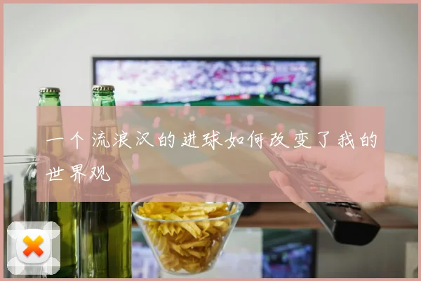 一个流浪汉的进球如何改变了我的世界观