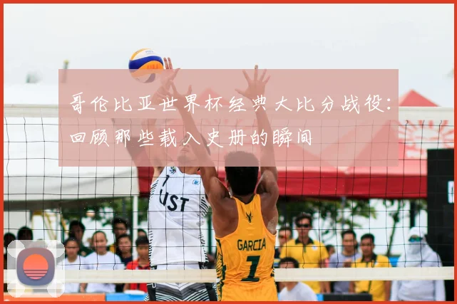哥伦比亚世界杯经典大比分战役：回顾那些载入史册的瞬间