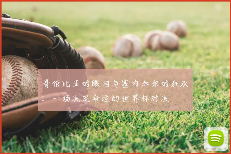 哥伦比亚的眼泪与塞内加尔的狂欢：一场决定命运的世界杯对决