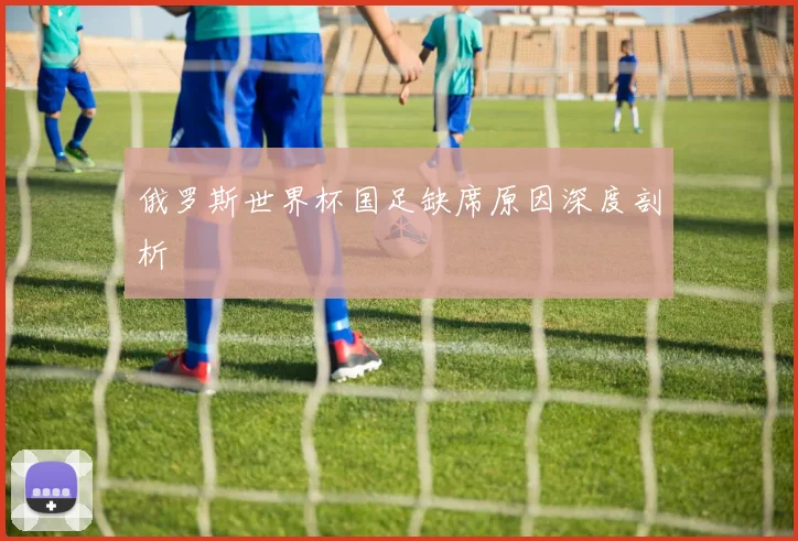 俄罗斯世界杯国足缺席原因深度剖析