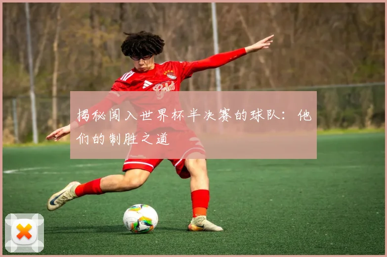 揭秘闯入世界杯半决赛的球队：他们的制胜之道