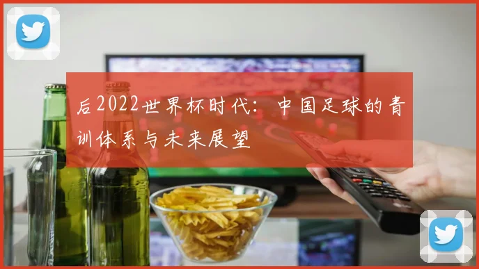 后2022世界杯时代：中国足球的青训体系与未来展望
