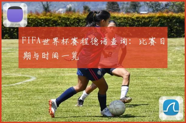 FIFA世界杯赛程德语查询：比赛日期与时间一览