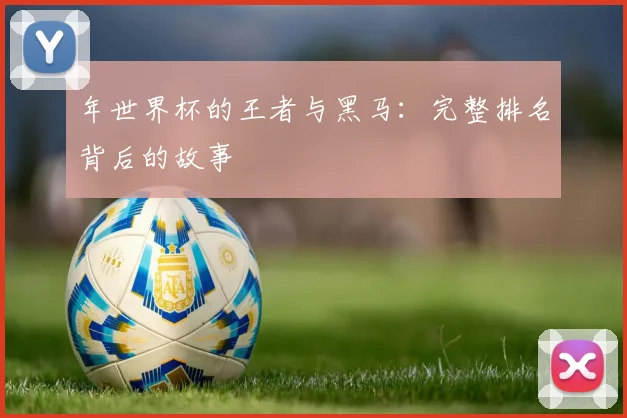 年世界杯的王者与黑马：完整排名背后的故事