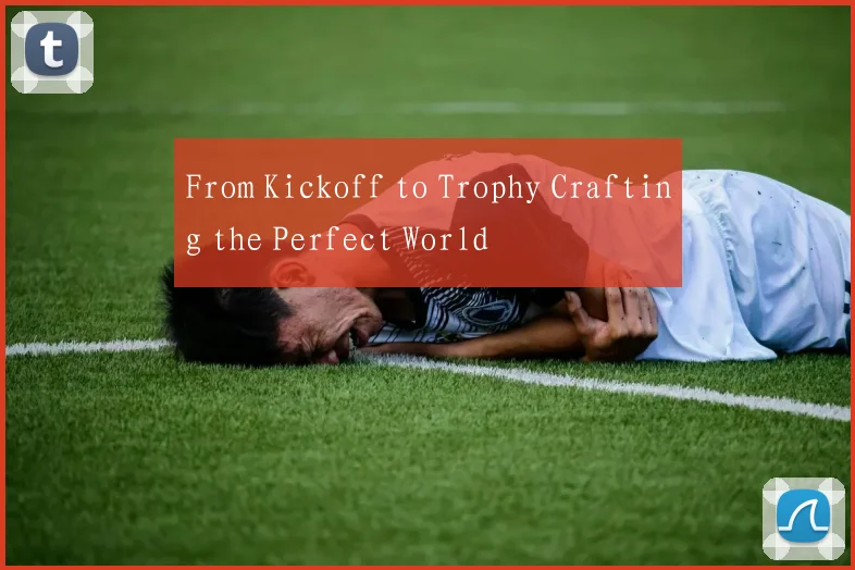 From Kickoff to Trophy Crafting the Perfect World
