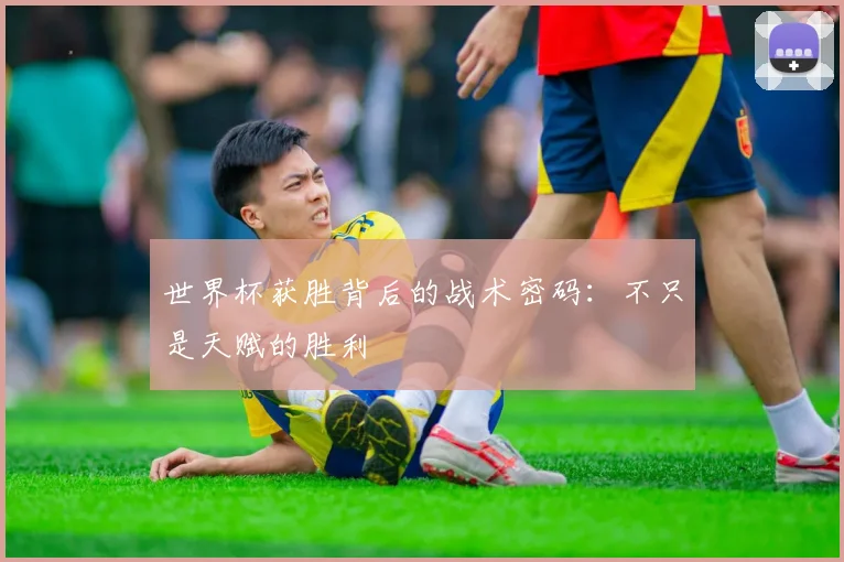 世界杯获胜背后的战术密码：不只是天赋的胜利